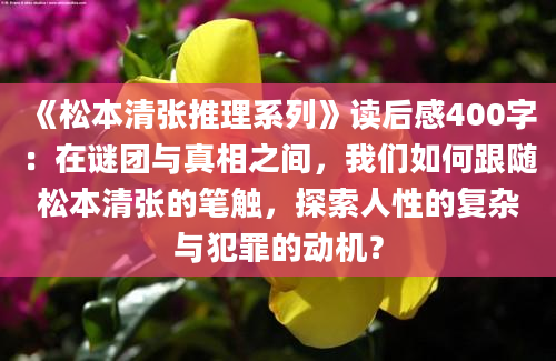 《松本清张推理系列》读后感400字：在谜团与真相之间，我们如何跟随松本清张的笔触，探索人性的复杂与犯罪的动机？