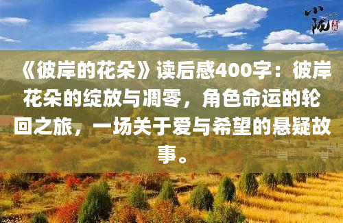 《彼岸的花朵》读后感400字：彼岸花朵的绽放与凋零，角色命运的轮回之旅，一场关于爱与希望的悬疑故事。