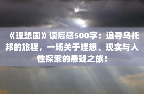 《理想国》读后感500字：追寻乌托邦的旅程，一场关于理想、现实与人性探索的悬疑之旅！