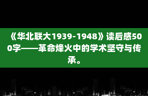 《华北联大1939-1948》读后感500字——革命烽火中的学术坚守与传承。