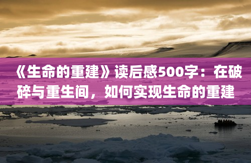 《生命的重建》读后感500字：在破碎与重生间，如何实现生命的重建