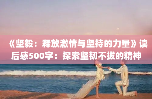 《坚毅：释放激情与坚持的力量》读后感500字：探索坚韧不拔的精神