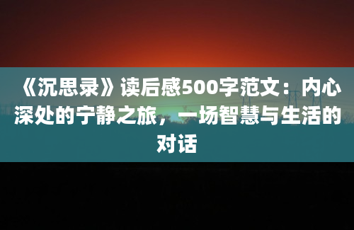 《沉思录》读后感500字范文：内心深处的宁静之旅，一场智慧与生活的对话