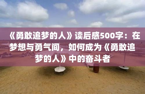 《勇敢追梦的人》<a href=https://www.baixuetang.com target=_blank class=infotextkey>读后感</a>500字：在梦想与勇气间，如何成为《勇敢追梦的人》中的奋斗者