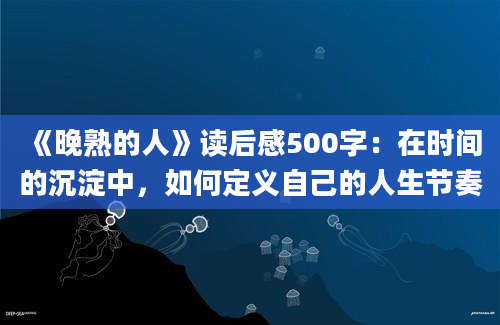 《晚熟的人》读后感500字：在时间的沉淀中，如何定义自己的人生节奏