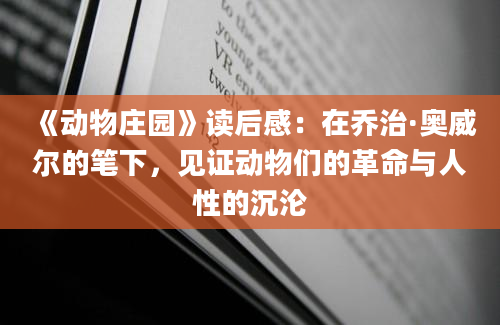 《动物庄园》读后感：在乔治·奥威尔的笔下，见证动物们的革命与人性的沉沦