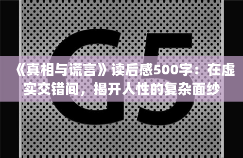 《真相与谎言》读后感500字：在虚实交错间，揭开人性的复杂面纱