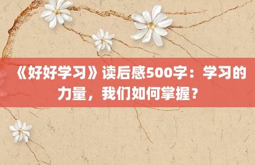 《好好学习》读后感500字：学习的力量，我们如何掌握？