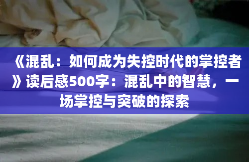 《混乱：如何成为失控时代的掌控者》读后感500字：混乱中的智慧，一场掌控与突破的探索