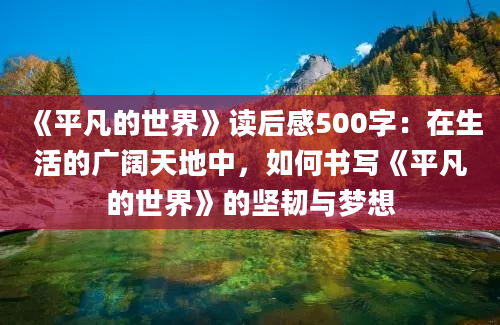 《平凡的世界》读后感500字：在生活的广阔天地中，如何书写《平凡的世界》的坚韧与梦想