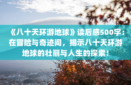 《八十天环游地球》读后感500字：在冒险与奇迹间，揭示八十天环游地球的壮丽与人生的探索！