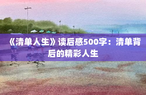 《清单人生》读后感500字：清单背后的精彩人生