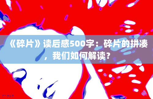 《碎片》读后感500字：碎片的拼凑，我们如何解读？