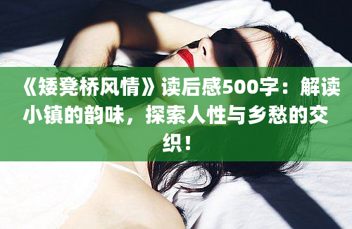 《矮凳桥风情》读后感500字：解读小镇的韵味，探索人性与乡愁的交织！