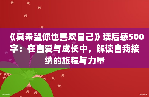 《真希望你也喜欢自己》<a href=https://www.baixuetang.com target=_blank class=infotextkey>读后感</a>500字：在自爱与成长中，解读自我接纳的旅程与力量