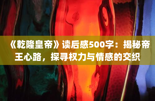 《乾隆皇帝》读后感500字：揭秘帝王心路，探寻权力与情感的交织