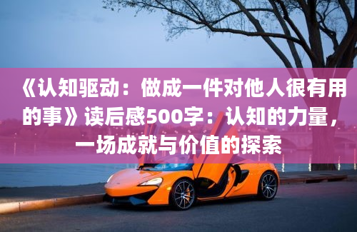 《认知驱动：做成一件对他人很有用的事》读后感500字：认知的力量，一场成就与价值的探索