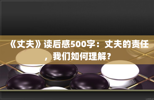 《丈夫》读后感500字：丈夫的责任，我们如何理解？