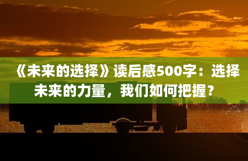 《未来的选择》<a href=https://www.baixuetang.com target=_blank class=infotextkey>读后感</a>500字：选择未来的力量，我们如何把握？