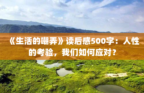 《生活的嘲弄》读后感500字：人性的考验，我们如何应对？