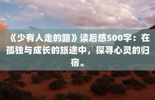 《少有人走的路》读后感500字：在孤独与成长的旅途中，探寻心灵的归宿。