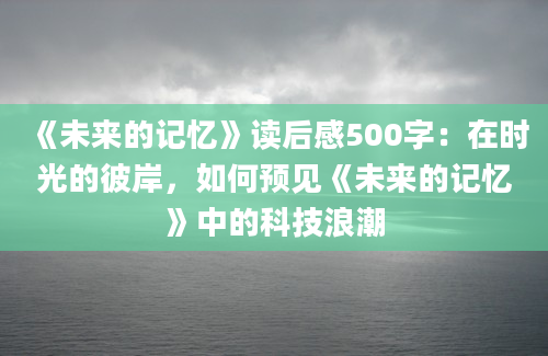 《未来的记忆》读后感500字：在时光的彼岸，如何预见《未来的记忆》中的科技浪潮