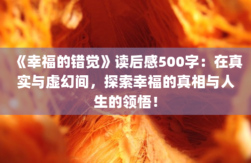 《幸福的错觉》读后感500字：在真实与虚幻间，探索幸福的真相与人生的领悟！