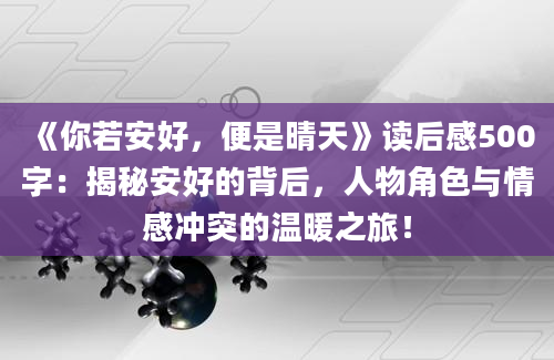 《你若安好，便是晴天》读后感500字：揭秘安好的背后，人物角色与情感冲突的温暖之旅！