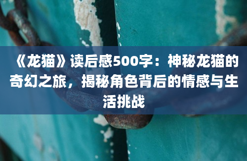 《龙猫》读后感500字：神秘龙猫的奇幻之旅，揭秘角色背后的情感与生活挑战