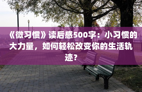 《微习惯》读后感500字：小习惯的大力量，如何轻松改变你的生活轨迹？