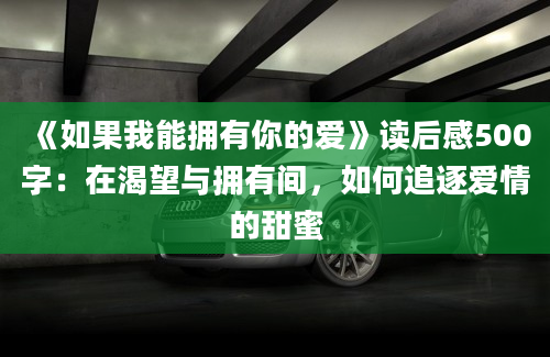 《如果我能拥有你的爱》读后感500字：在渴望与拥有间，如何追逐爱情的甜蜜