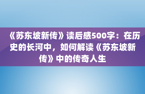 《苏东坡新传》读后感500字：在历史的长河中，如何解读《苏东坡新传》中的传奇人生