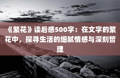 《繁花》读后感500字：在文字的繁花中，探寻生活的细腻情感与深刻哲理