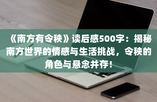 《南方有令秧》读后感500字：揭秘南方世界的情感与生活挑战，令秧的角色与悬念并存！