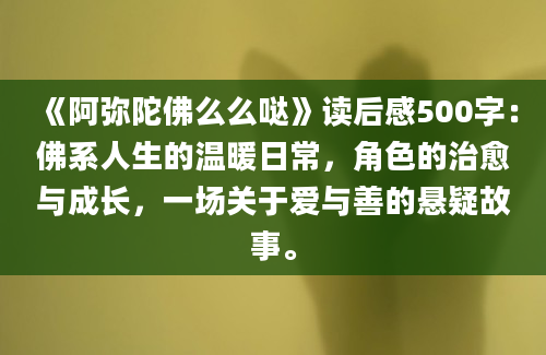 《阿弥陀佛么么哒》读后感500字：佛系人生的温暖日常，角色的治愈与成长，一场关于爱与善的悬疑故事。