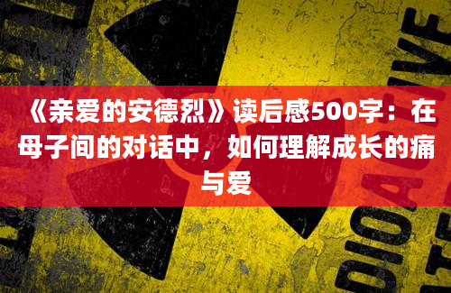 《亲爱的安德烈》读后感500字：在母子间的对话中，如何理解成长的痛与爱