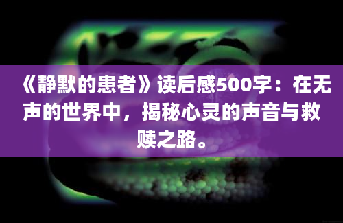 《静默的患者》读后感500字：在无声的世界中，揭秘心灵的声音与救赎之路。