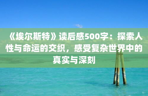 《埃尔斯特》<a href=https://www.baixuetang.com target=_blank class=infotextkey>读后感</a>500字：探索人性与命运的交织，感受复杂世界中的真实与深刻