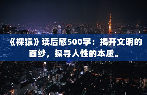 《裸猿》读后感500字：揭开文明的面纱，探寻人性的本质。