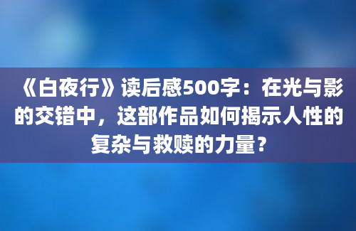 《白夜行》读后感500字：在光与影的交错中，这部作品如何揭示人性的复杂与救赎的力量？