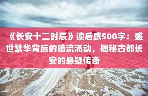 《长安十二时辰》读后感500字：盛世繁华背后的暗流涌动，揭秘古都长安的悬疑传奇