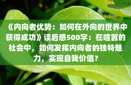 《内向者优势：如何在外向的世界中获得成功》读后感500字：在喧嚣的社会中，如何发挥内向者的独特魅力，实现自我价值？