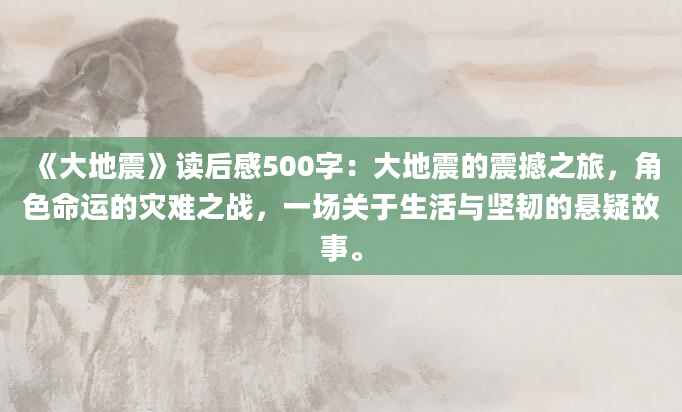 《大地震》读后感500字：大地震的震撼之旅，角色命运的灾难之战，一场关于生活与坚韧的悬疑故事。