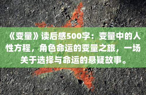 《变量》读后感500字：变量中的人性方程，角色命运的变量之旅，一场关于选择与命运的悬疑故事。