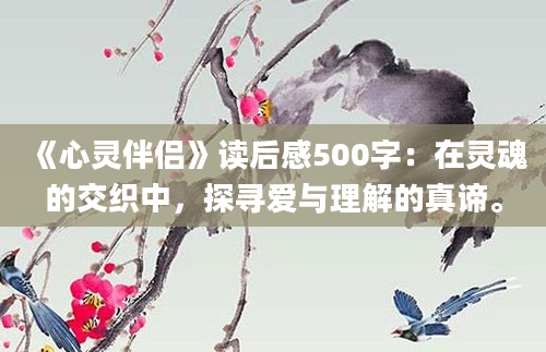 《心灵伴侣》读后感500字：在灵魂的交织中，探寻爱与理解的真谛。