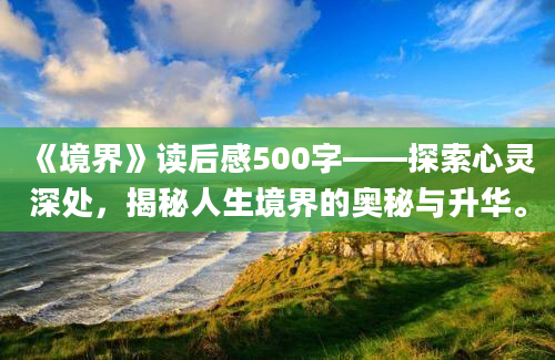 《境界》读后感500字——探索心灵深处，揭秘人生境界的奥秘与升华。