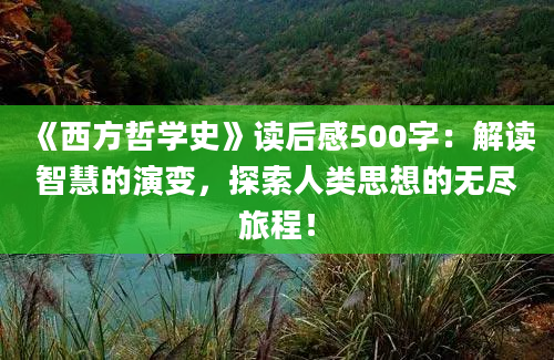 《西方哲学史》读后感500字：解读智慧的演变，探索人类思想的无尽旅程！