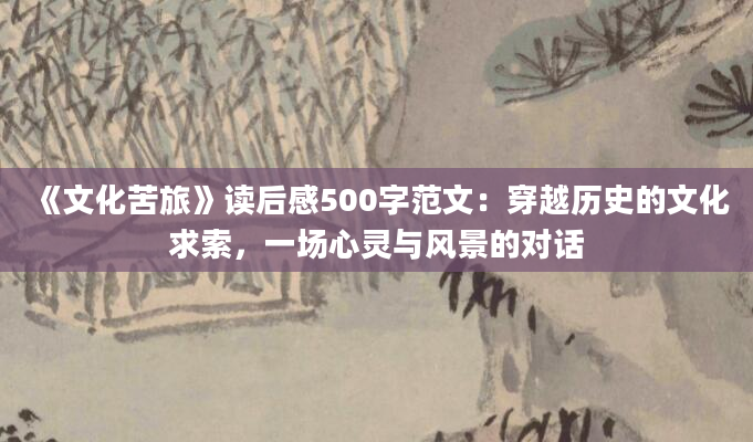 《文化苦旅》读后感500字范文：穿越历史的文化求索，一场心灵与风景的对话