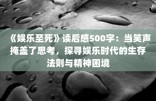 《娱乐至死》读后感500字：当笑声掩盖了思考，探寻娱乐时代的生存法则与精神困境