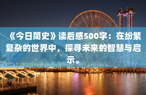 《今日简史》读后感500字：在纷繁复杂的世界中，探寻未来的智慧与启示。